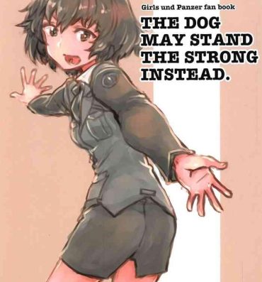 Granny THE DOG MAY STAND THE STRONG INSTEAD- Girls und panzer hentai Self