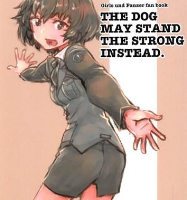 Pov Blow Job THE DOG MAY STAND THE STRONG INSTEAD- Girls und panzer hentai Fucked Hard